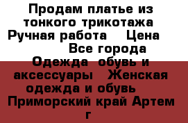 Продам платье из тонкого трикотажа. Ручная работа. › Цена ­ 2 000 - Все города Одежда, обувь и аксессуары » Женская одежда и обувь   . Приморский край,Артем г.